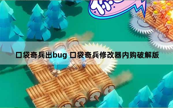 口袋奇兵出bug 口袋奇兵修改器内购破解版